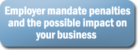 Employer mandate penalties and the possible impact on your business